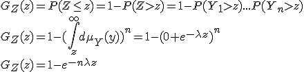 G_Z (z) = P(Z \le z) = 1 -P(Z > z) = 1 - P(Y_1 > z)... P(Y_n > z)
 \\ G_Z (z) =1 - (\int_z^{\infty} d\mu_Y (y) )^n = 1-(0+e^{-\lambda z})^n
 \\ G_Z (z) = 1 - e^{-n\lambda z}